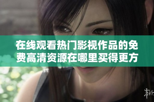 在線觀看熱門影視作品的免費高清資源在哪里買得更方便？