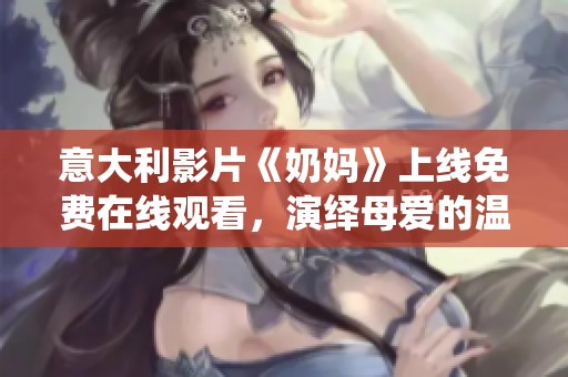 意大利影片《奶媽》上線免費在線觀看，演繹母愛的溫暖與犧牲