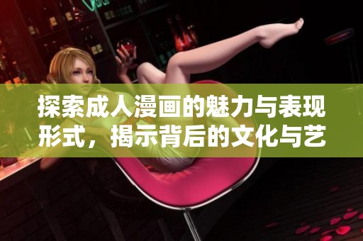 探索成人漫畫的魅力與表現(xiàn)形式,揭示背后的文化與藝術(shù)價(jià)值 探索成人漫畫的魅力與表現(xiàn)形式,揭示背后的文化與藝術(shù)價(jià)值