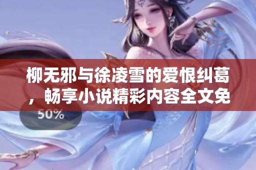 柳無(wú)邪與徐凌雪的愛(ài)恨糾葛，暢享小說(shuō)精彩內(nèi)容全文免費(fèi)閱讀