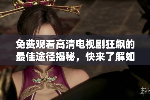 免費(fèi)觀看高清電視劇狂飆的最佳途徑揭秘，快來(lái)了解如何暢享精彩劇情！