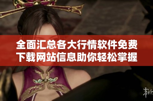 全面匯總各大行情軟件免費(fèi)下載網(wǎng)站信息助你輕松掌握市場(chǎng)動(dòng)態(tài)