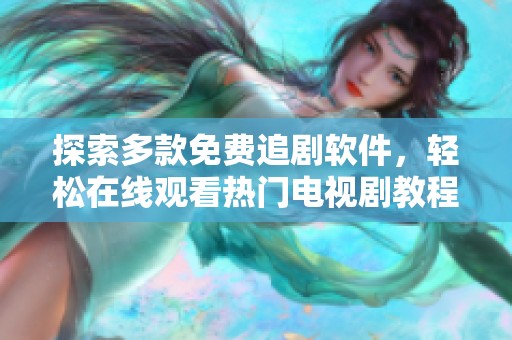 探索多款免費(fèi)追劇軟件，輕松在線觀看熱門電視劇教程