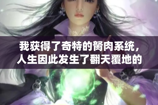 我獲得了奇特的胬肉系統(tǒng)，人生因此發(fā)生了翻天覆地的變化