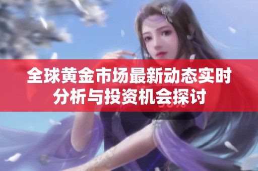 全球黃金市場最新動(dòng)態(tài)實(shí)時(shí)分析與投資機(jī)會(huì)探討