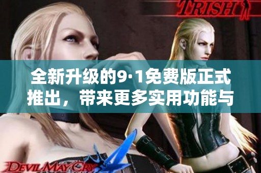 全新升級的9·1免費(fèi)版正式推出，帶來更多實(shí)用功能與優(yōu)化體驗(yàn)