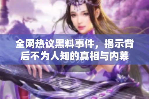 全網(wǎng)熱議黑料事件，揭示背后不為人知的真相與內(nèi)幕