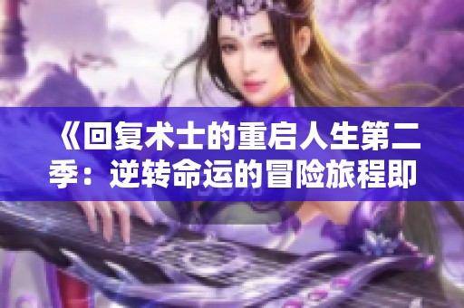 《回復(fù)術(shù)士的重啟人生第二季：逆轉(zhuǎn)命運(yùn)的冒險(xiǎn)旅程即將開啟》