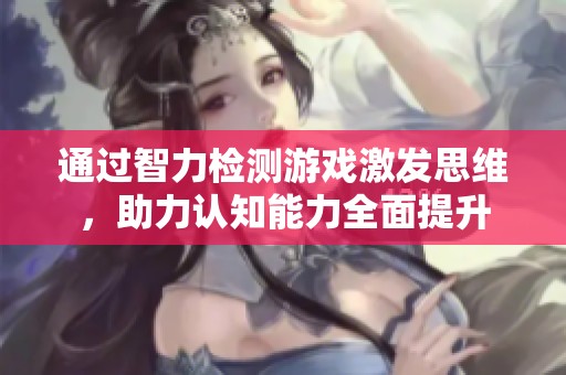 通過智力檢測(cè)游戲激發(fā)思維，助力認(rèn)知能力全面提升