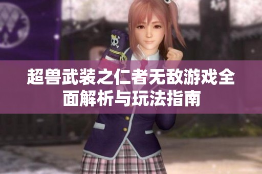 超獸武裝之仁者無敵游戲全面解析與玩法指南