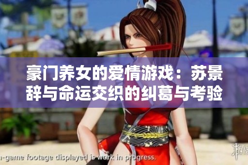 豪門養(yǎng)女的愛情游戲：蘇景辭與命運交織的糾葛與考驗