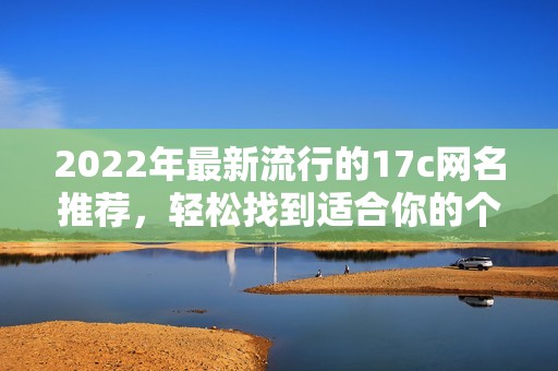 2022年最新流行的17c網(wǎng)名推薦，輕松找到適合你的個性昵稱