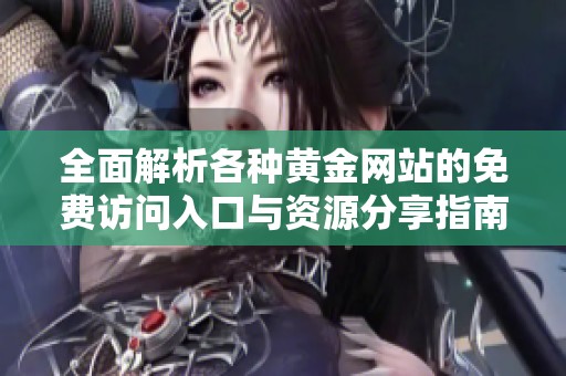 全面解析各種黃金網(wǎng)站的免費訪問入口與資源分享指南