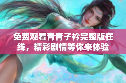 免費觀看青青子衿完整版在線，精彩劇情等你來體驗