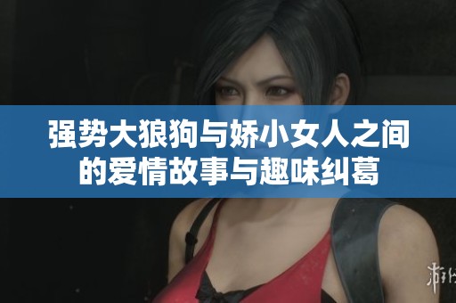 強(qiáng)勢大狼狗與嬌小女人之間的愛情故事與趣味糾葛