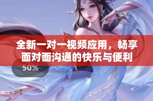 全新一對一視頻應(yīng)用，暢享面對面溝通的快樂與便利
