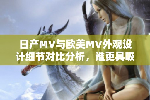 日產(chǎn)MV與歐美MV外觀設(shè)計細節(jié)對比分析，誰更具吸引力和特色