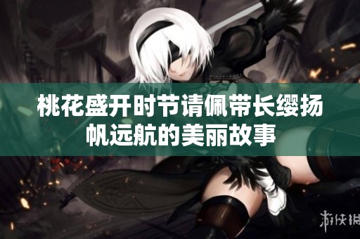 桃花盛開時節(jié)請佩帶長纓揚帆遠航的美麗故事