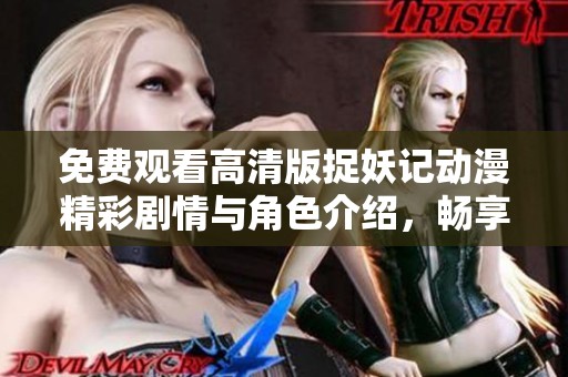 免費(fèi)觀看高清版捉妖記動(dòng)漫精彩劇情與角色介紹，暢享奇幻冒險(xiǎn)之旅！