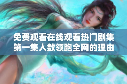 免費觀看在線觀看熱門劇集第一集人數(shù)領(lǐng)跑全網(wǎng)的理由分析