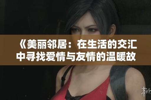 《美麗鄰居：在生活的交匯中尋找愛情與友情的溫暖故事》