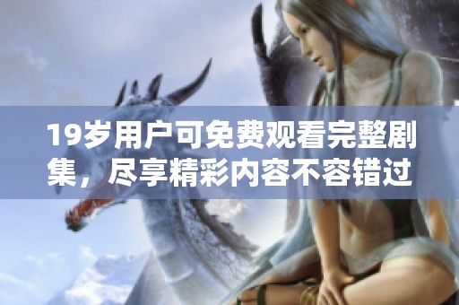 19歲用戶可免費(fèi)觀看完整劇集，盡享精彩內(nèi)容不容錯(cuò)過