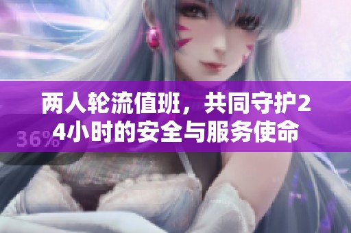 兩人輪流值班,共同守護(hù)24小時(shí)的安全與服務(wù)使命 兩人輪流值班,共同守護(hù)24小時(shí)的安全與服務(wù)使命