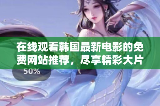 在線觀看韓國最新電影的免費(fèi)網(wǎng)站推薦，盡享精彩大片無需付費(fèi)