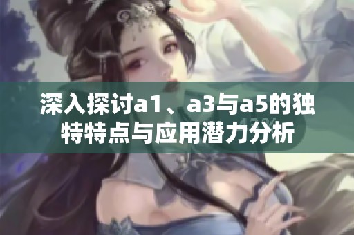 深入探討a1、a3與a5的獨特特點與應(yīng)用潛力分析