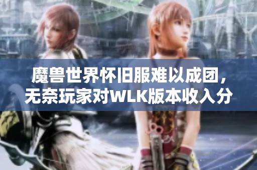 魔獸世界懷舊服難以成團，無奈玩家對WLK版本收入分配心生不滿