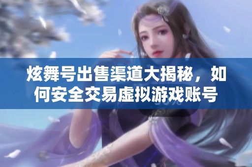 炫舞號(hào)出售渠道大揭秘，如何安全交易虛擬游戲賬號(hào)