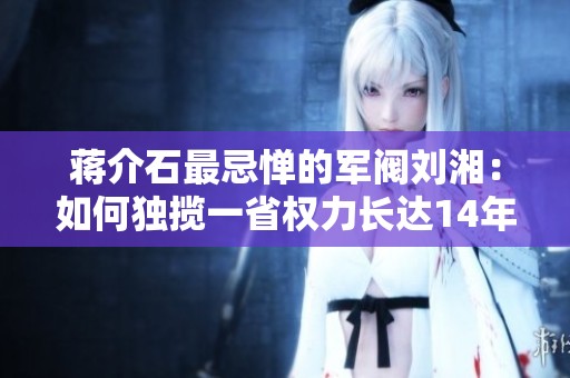 蔣介石最忌憚的軍閥劉湘：如何獨(dú)攬一省權(quán)力長(zhǎng)達(dá)14年