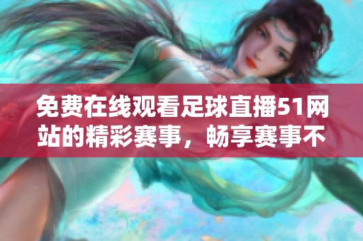 免費(fèi)在線觀看足球直播51網(wǎng)站的精彩賽事，暢享賽事不停歇的體驗(yàn)