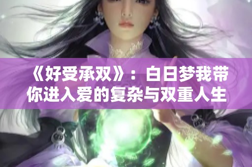 《好受承雙》：白日夢(mèng)我?guī)氵M(jìn)入愛(ài)的復(fù)雜與雙重人生探討