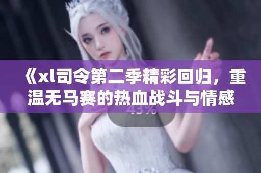 《xl司令第二季精彩回歸，重溫?zé)o馬賽的熱血戰(zhàn)斗與情感糾葛》