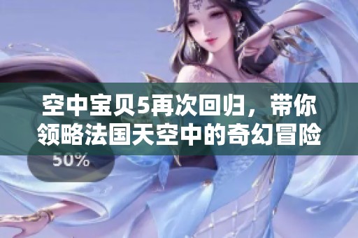 空中寶貝5再次回歸，帶你領(lǐng)略法國天空中的奇幻冒險之旅