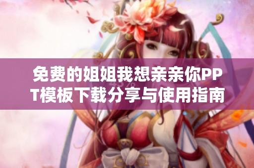 免費(fèi)的姐姐我想親親你PPT模板下載分享與使用指南