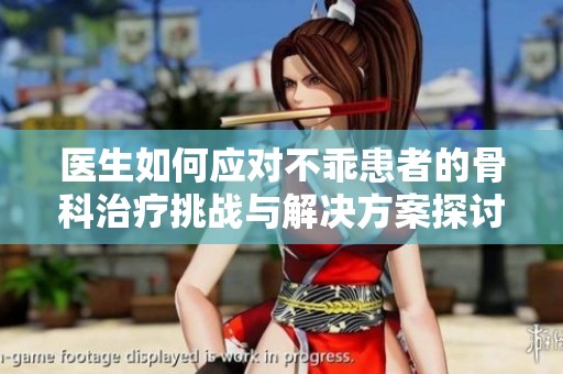 醫(yī)生如何應對不乖患者的骨科治療挑戰(zhàn)與解決方案探討