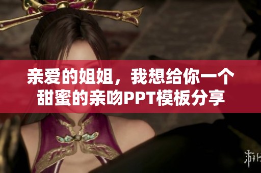 親愛的姐姐，我想給你一個(gè)甜蜜的親吻PPT模板分享