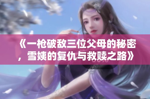 《一槍破敵三位父母的秘密，雪姨的復仇與救贖之路》