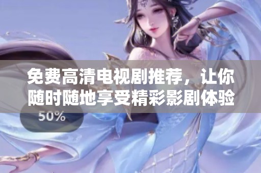 免費(fèi)高清電視劇推薦，讓你隨時(shí)隨地享受精彩影劇體驗(yàn)