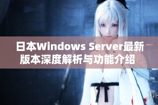日本W(wǎng)indows Server最新版本深度解析與功能介紹 