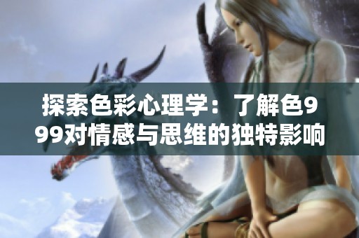 探索色彩心理學(xué)：了解色999對(duì)情感與思維的獨(dú)特影響
