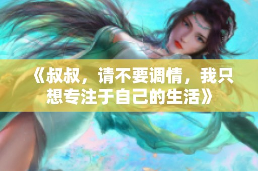 《叔叔，請(qǐng)不要調(diào)情，我只想專注于自己的生活》