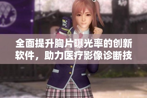 全面提升胸片曝光率的創(chuàng)新軟件，助力醫(yī)療影像診斷技術的進步