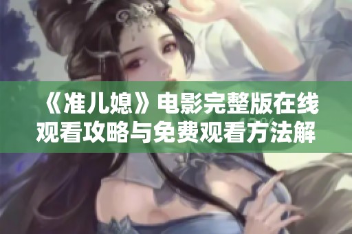 《準兒媳》電影完整版在線觀看攻略與免費觀看方法解析