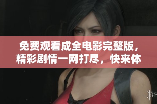 免費(fèi)觀看成全電影完整版，精彩劇情一網(wǎng)打盡，快來體驗(yàn)！