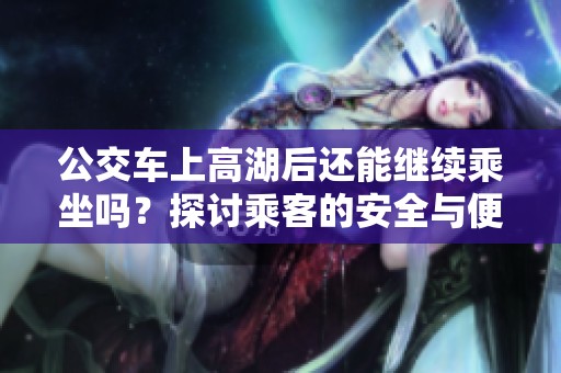 公交車上高湖后還能繼續(xù)乘坐嗎？探討乘客的安全與便利問題