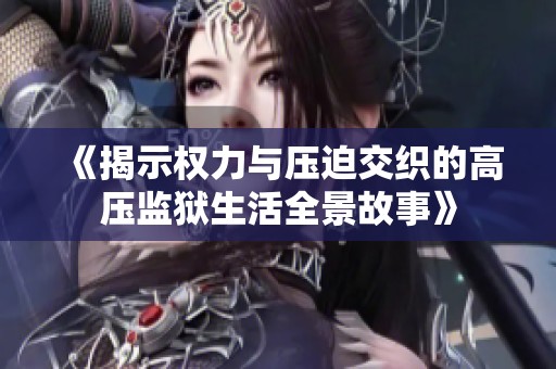 《揭示權(quán)力與壓迫交織的高壓監(jiān)獄生活全景故事》