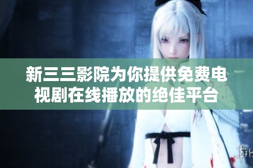 新三三影院為你提供免費(fèi)電視劇在線播放的絕佳平臺(tái)